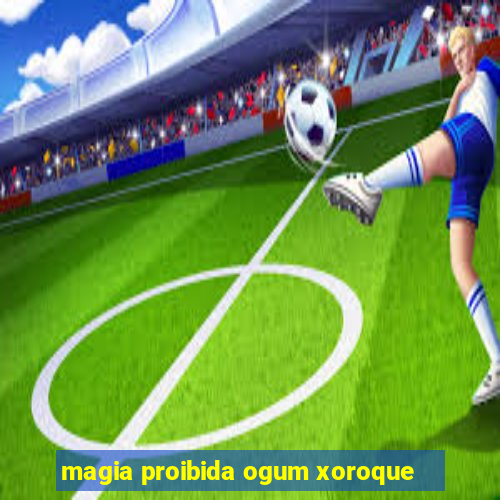 magia proibida ogum xoroque